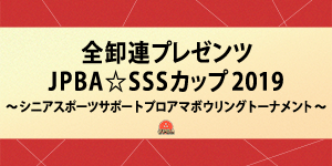 全卸連プレゼンツ JPBA☆SSSカップ2019〜シニアスポーツサポートプロアマボウリングトーナメント〜 (B公認)