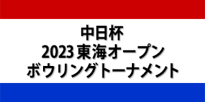 中日杯2023東海オープンボウリングトーナメント