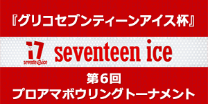 「グリコセブンティーンアイス杯」第6回プロアマボウリングトーナメント