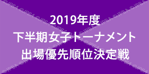 2019年度下半期女子トーナメント出場優先順位決定戦