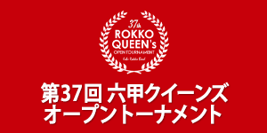 第37回六甲クイーンズオープントーナメント