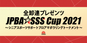 全卸連プレゼンツ JPBA☆SSSカップ2021〜シニアスポーツサポートプロアマボウリングトーナメント〜 (B公認)